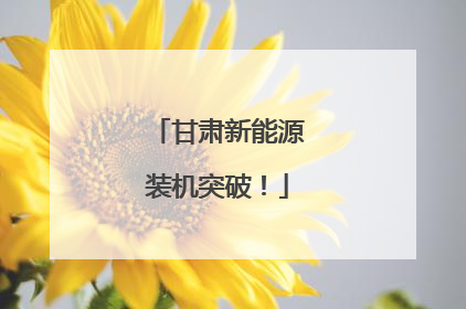 甘肃新能源装机突破！