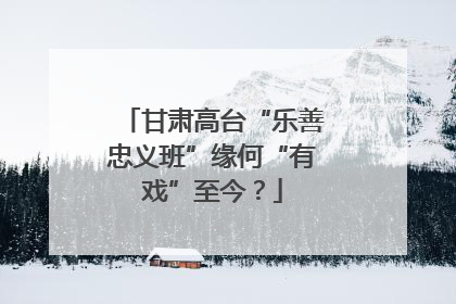 甘肃高台“乐善忠义班”缘何“有戏”至今？