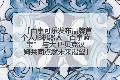 百事可乐发布品牌首个人形机器人“百事蓝宝” 与大卫·贝克汉姆共同点燃未来渴望