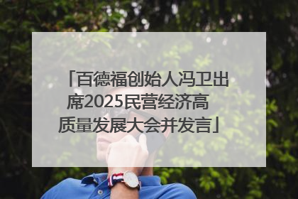 百德福创始人冯卫出席2025民营经济高质量发展大会并发言