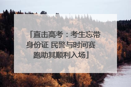 直击高考：考生忘带身份证 民警与时间赛跑助其顺利入场