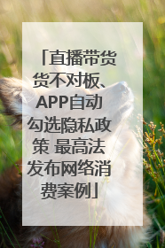 直播带货货不对板、APP自动勾选隐私政策 最高法发布网络消费案例