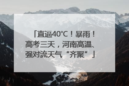 直逼40℃！暴雨！高考三天，河南高温、强对流天气“齐聚”