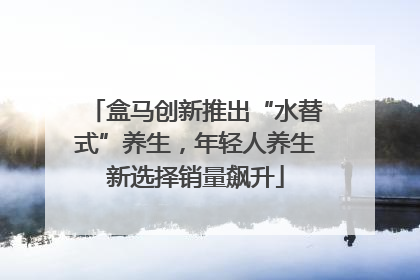 盒马创新推出“水替式”养生，年轻人养生新选择销量飙升