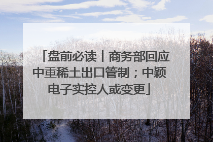 盘前必读丨商务部回应中重稀土出口管制；中颖电子实控人或变更