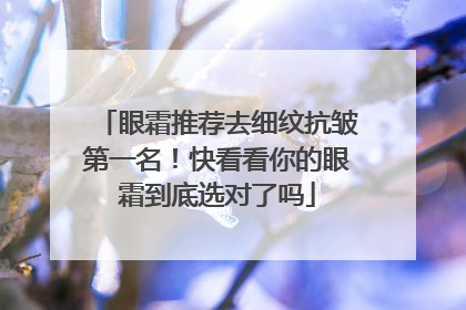 眼霜推荐去细纹抗皱第一名！快看看你的眼霜到底选对了吗
