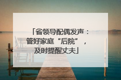 省领导配偶发声：管好家庭“后院”，及时提醒丈夫