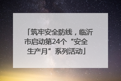 筑牢安全防线，临沂市启动第24个“安全生产月”系列活动
