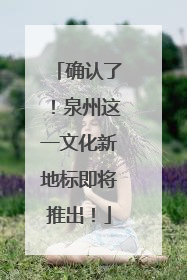 确认了！泉州这一文化新地标即将推出！