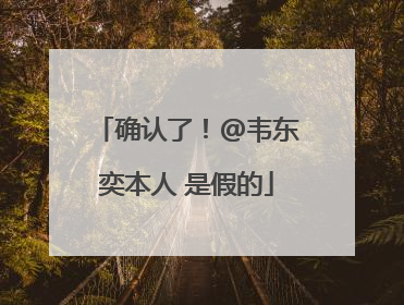 确认了！@韦东奕本人 是假的