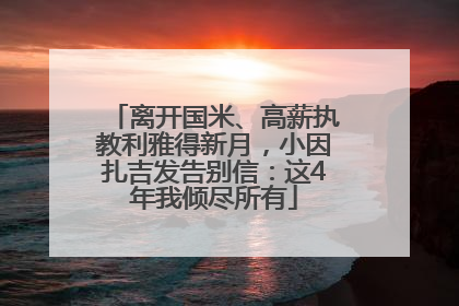 离开国米、高薪执教利雅得新月，小因扎吉发告别信：这4年我倾尽所有