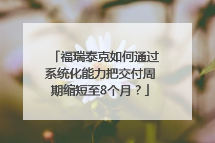 福瑞泰克如何通过系统化能力把交付周期缩短至8个月？