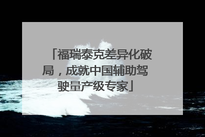 福瑞泰克差异化破局，成就中国辅助驾驶量产级专家
