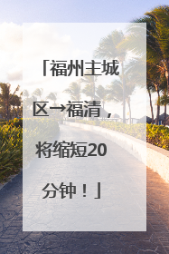 福州主城区→福清，将缩短20分钟！