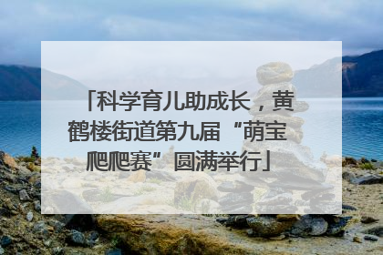 科学育儿助成长，黄鹤楼街道第九届“萌宝爬爬赛”圆满举行