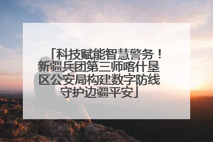 科技赋能智慧警务！新疆兵团第三师喀什垦区公安局构建数字防线守护边疆平安