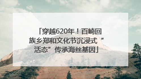 穿越620年！百崎回族乡郑和文化节沉浸式“活态”传承海丝基因