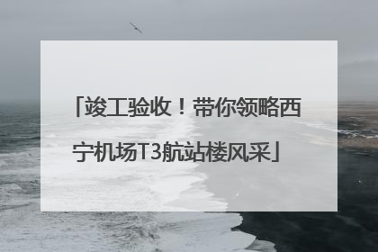 竣工验收！带你领略西宁机场T3航站楼风采