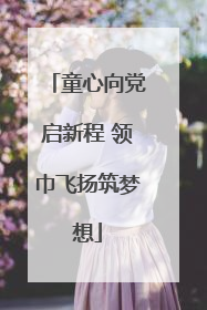 童心向党启新程 领巾飞扬筑梦想