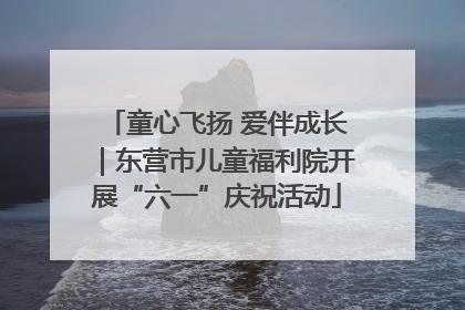 童心飞扬 爱伴成长｜东营市儿童福利院开展“六一”庆祝活动