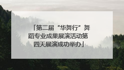 第二届“华舞行”舞蹈专业成果展演活动第四天展演成功举办