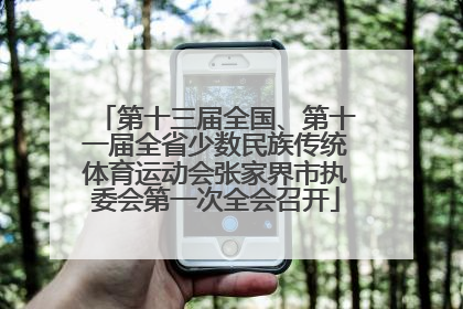 第十三届全国、第十一届全省少数民族传统体育运动会张家界市执委会第一次全会召开