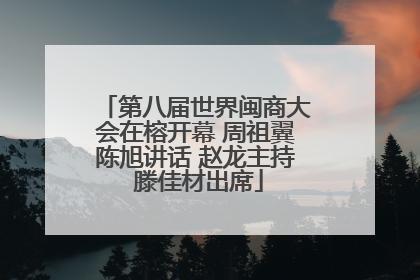 第八届世界闽商大会在榕开幕 周祖翼陈旭讲话 赵龙主持 滕佳材出席