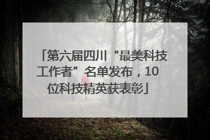 第六届四川“最美科技工作者”名单发布，10位科技精英获表彰