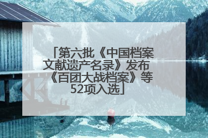 第六批《中国档案文献遗产名录》发布《百团大战档案》等52项入选