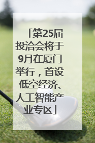 第25届投洽会将于9月在厦门举行，首设低空经济、人工智能产业专区