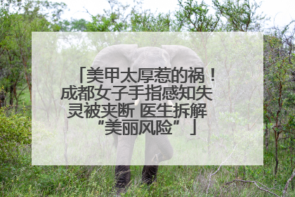 美甲太厚惹的祸！成都女子手指感知失灵被夹断 医生拆解“美丽风险”
