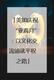 美加庆祝“亚裔月”：以文化交流铺就平权之路