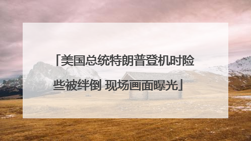 美国总统特朗普登机时险些被绊倒 现场画面曝光