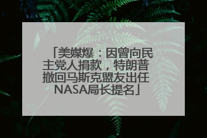 美媒爆：因曾向民主党人捐款，特朗普撤回马斯克盟友出任NASA局长提名