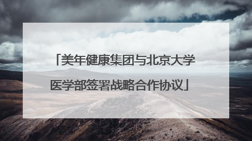 美年健康集团与北京大学医学部签署战略合作协议