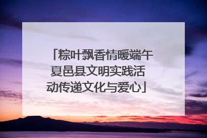粽叶飘香情暖端午 夏邑县文明实践活动传递文化与爱心