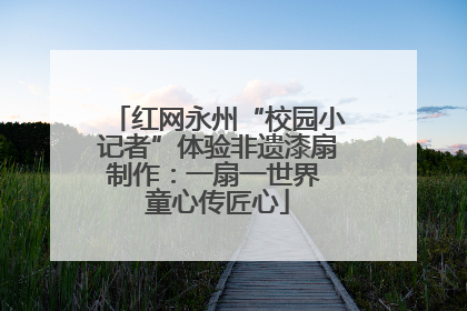 红网永州“校园小记者”体验非遗漆扇制作：一扇一世界 童心传匠心
