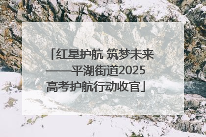 红星护航 筑梦未来——平湖街道2025高考护航行动收官