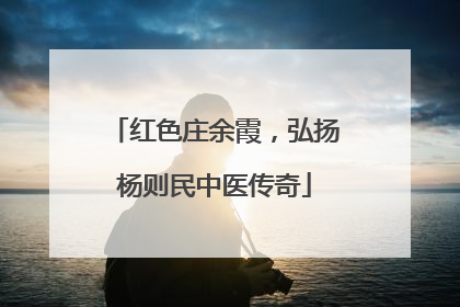 红色庄余霞，弘扬杨则民中医传奇