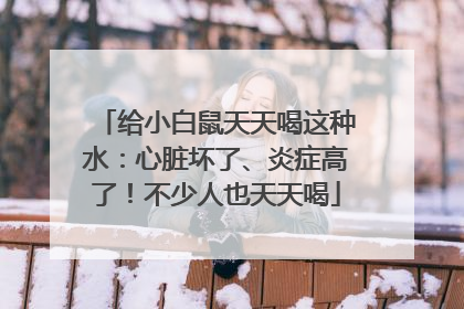 给小白鼠天天喝这种水：心脏坏了、炎症高了！不少人也天天喝