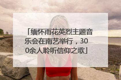 缅怀雨花英烈主题音乐会在南艺举行，300余人聆听信仰之歌