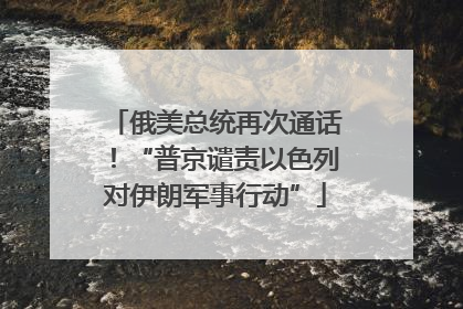 俄美总统再次通话！“普京谴责以色列对伊朗军事行动”