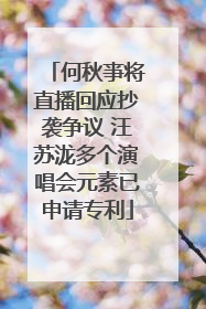 何秋亊将直播回应抄袭争议 汪苏泷多个演唱会元素已申请专利