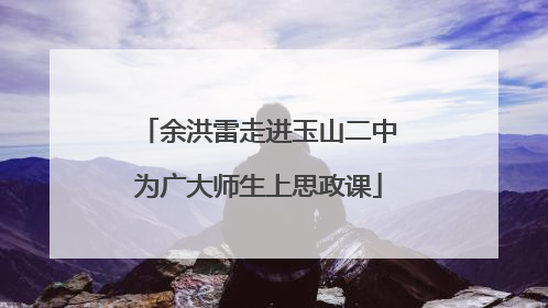 余洪雷走进玉山二中为广大师生上思政课