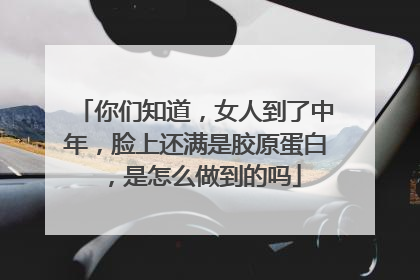 你们知道，女人到了中年，脸上还满是胶原蛋白，是怎么做到的吗