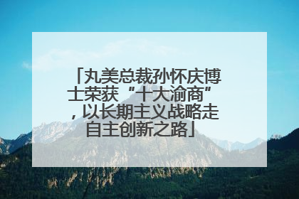 丸美总裁孙怀庆博士荣获“十大渝商”，以长期主义战略走自主创新之路