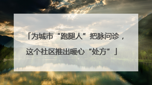 为城市“跑腿人”把脉问诊，这个社区推出暖心“处方”