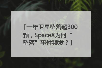 一年卫星坠落超300颗，SpaceX为何“坠落”事件频发？