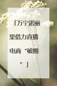 万宁诺丽果借力直播电商“破圈”