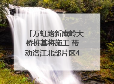 万虹路新庵岭大桥桩基将施工 带动洛江北部片区4个乡镇的发展